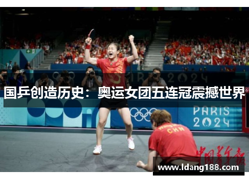 国乒创造历史：奥运女团五连冠震撼世界
