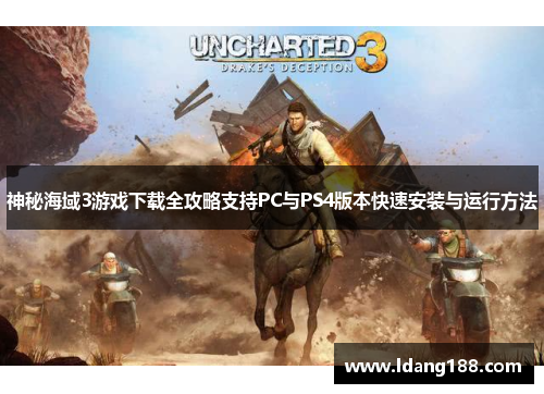 神秘海域3游戏下载全攻略支持PC与PS4版本快速安装与运行方法 神秘海域3游戏下载全攻略支持PC与PS4版本快速安装与运行方法